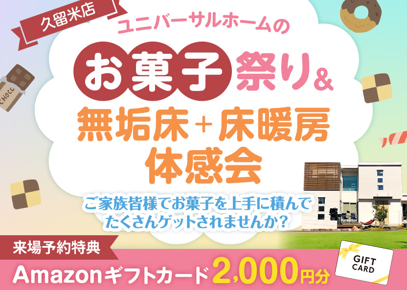 ユニバーサルホーム久留米店 イベント告知：お菓子祭り＆無垢床＋床暖房体感会（予約特典2,000円分Amazonギフトカード）